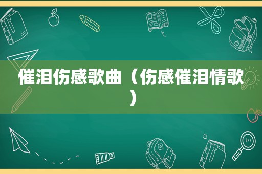 催泪伤感歌曲（伤感催泪情歌）