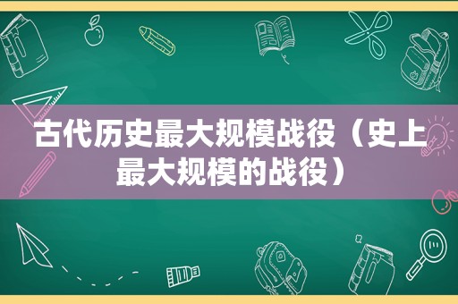 古代历史最大规模战役（史上最大规模的战役）