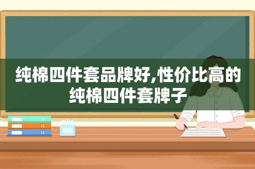 纯棉四件套品牌好,性价比高的纯棉四件套牌子