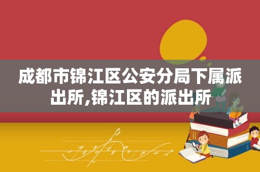 成都市锦江区公安分局下属派出所,锦江区的派出所