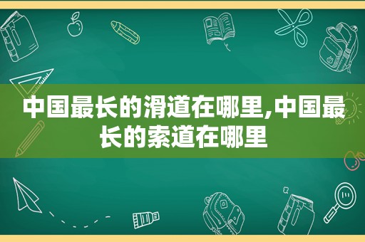 中国最长的滑道在哪里,中国最长的索道在哪里