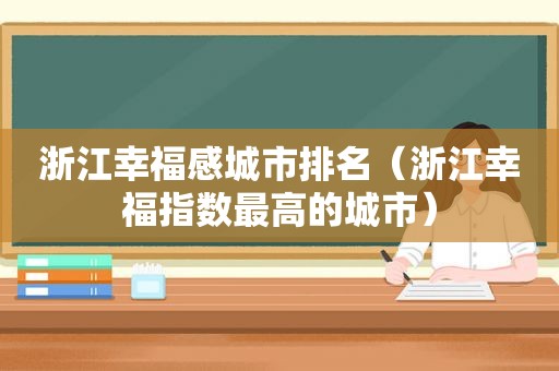 浙江幸福感城市排名（浙江幸福指数最高的城市）