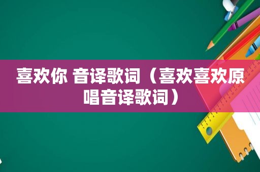 喜欢你 音译歌词（喜欢喜欢原唱音译歌词）