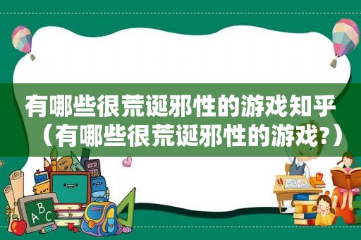 有哪些很荒诞邪性的游戏知乎（有哪些很荒诞邪性的游戏?）