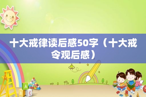 十大戒律读后感50字（十大戒令观后感）