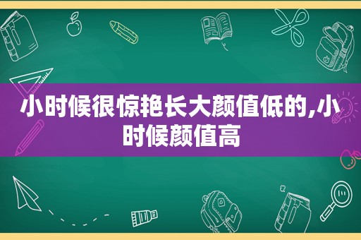 小时候很惊艳长大颜值低的,小时候颜值高