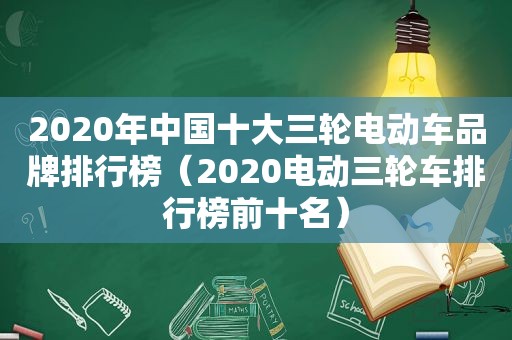 2020年中国十大三轮电动车品牌排行榜（2020电动三轮车排行榜前十名）