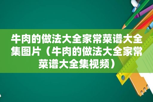 牛肉的做法大全家常菜谱大全集图片（牛肉的做法大全家常菜谱大全集视频）