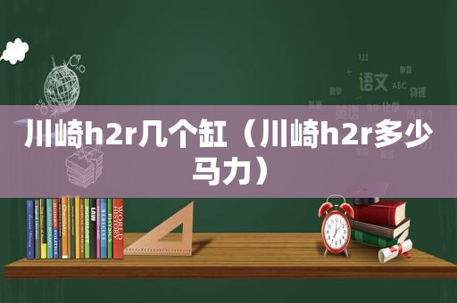 川崎h2r几个缸（川崎h2r多少马力）