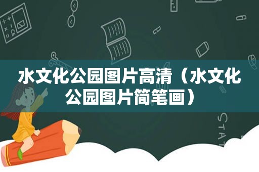 水文化公园图片高清（水文化公园图片简笔画）