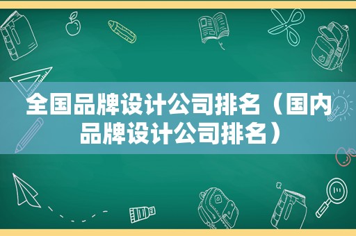 全国品牌设计公司排名（国内品牌设计公司排名）