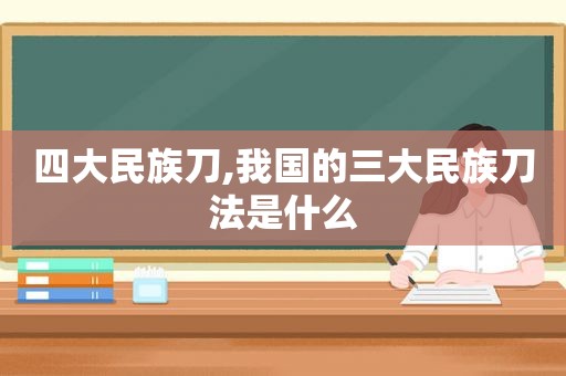 四大民族刀,我国的三大民族刀法是什么