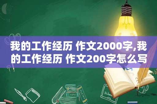 我的工作经历 作文2000字,我的工作经历 作文200字怎么写