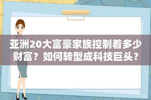 亚洲20大富豪家族控制着多少财富？如何转型成科技巨头？