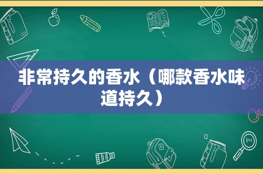 非常持久的香水（哪款香水味道持久）