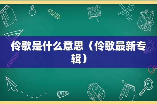 伶歌是什么意思（伶歌最新专辑）