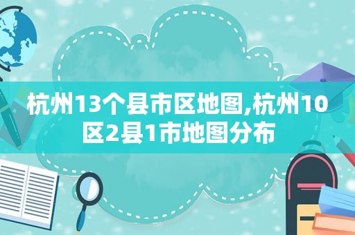 杭州13个县市区地图,杭州10区2县1市地图分布