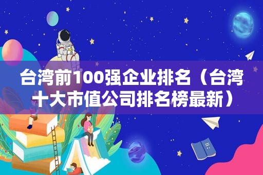 台湾前100强企业排名（台湾十大市值公司排名榜最新）