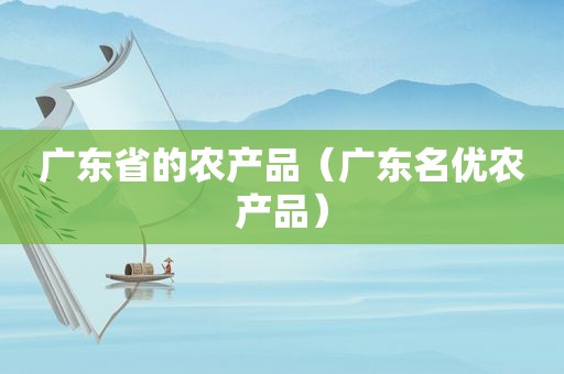 广东省的农产品（广东名优农产品）