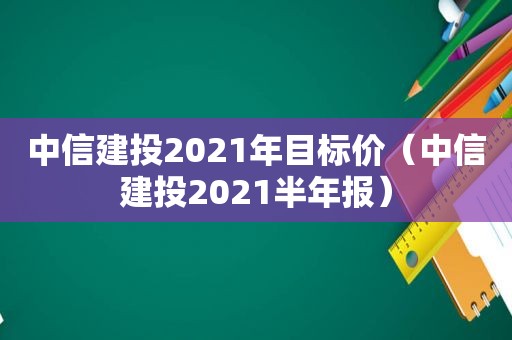 中信建投2021年目标价（中信建投2021半年报）