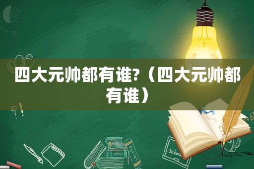 四大元帅都有谁?（四大元帅都有谁）