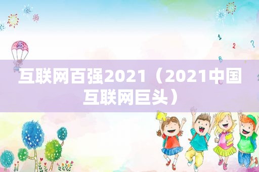 互联网百强2021（2021中国互联网巨头）