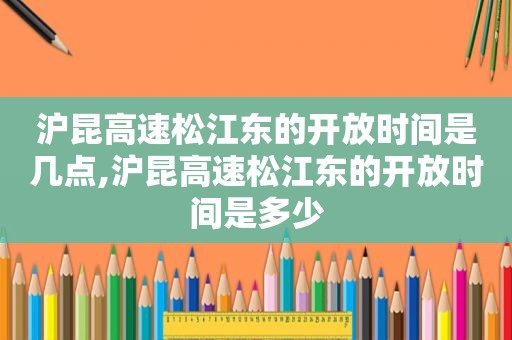 沪昆高速松江东的开放时间是几点,沪昆高速松江东的开放时间是多少