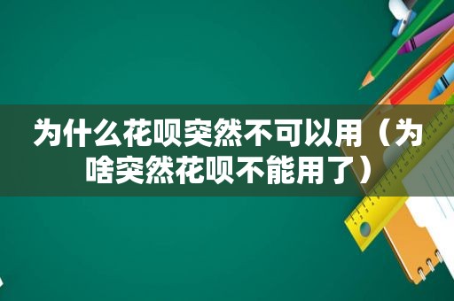 为什么花呗突然不可以用（为啥突然花呗不能用了）