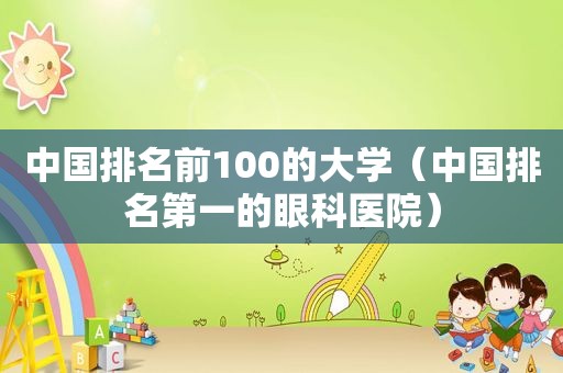 中国排名前100的大学（中国排名第一的眼科医院）