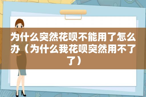 为什么突然花呗不能用了怎么办（为什么我花呗突然用不了了）