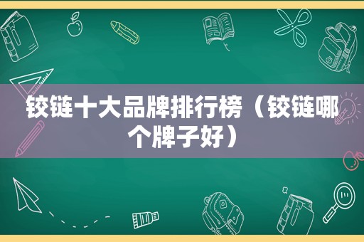 铰链十大品牌排行榜（铰链哪个牌子好）