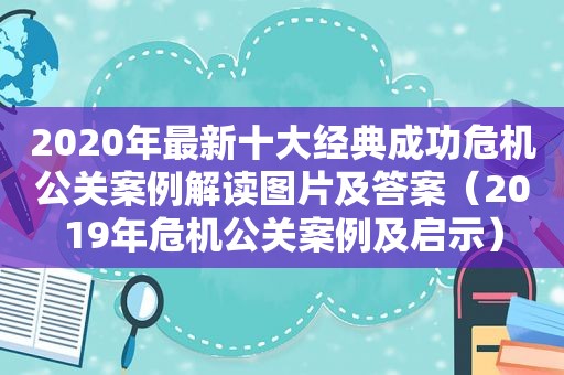 2020年最新十大经典成功危机公关案例解读图片及答案（2019年危机公关案例及启示）