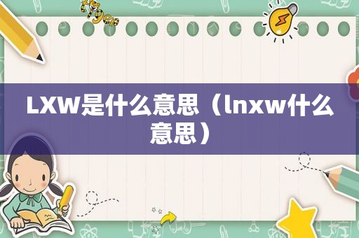 LXW是什么意思（lnxw什么意思）