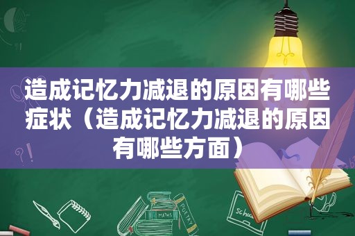 造成记忆力减退的原因有哪些症状（造成记忆力减退的原因有哪些方面）