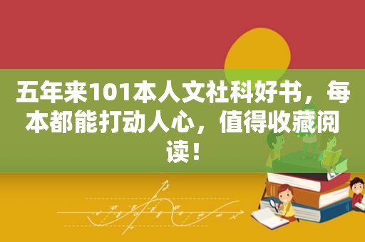 五年来101本人文社科好书，每本都能打动人心，值得收藏阅读！