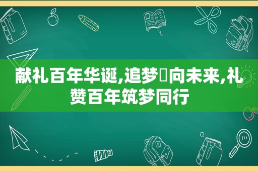 献礼百年华诞,追梦犇向未来,礼赞百年筑梦同行