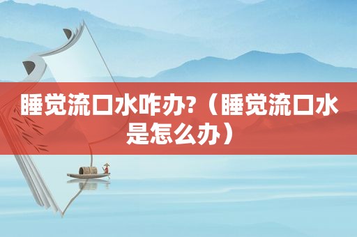 睡觉流口水咋办?（睡觉流口水是怎么办）