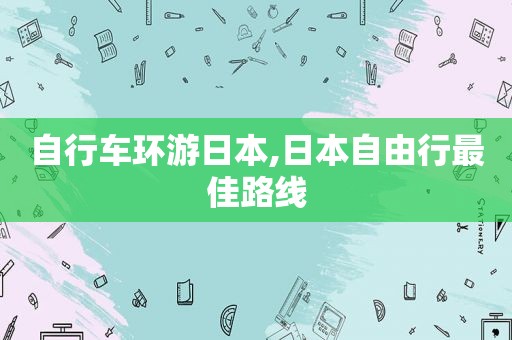 自行车环游日本,日本自由行最佳路线