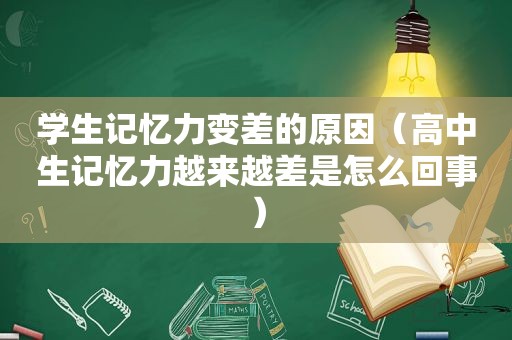 学生记忆力变差的原因（高中生记忆力越来越差是怎么回事）