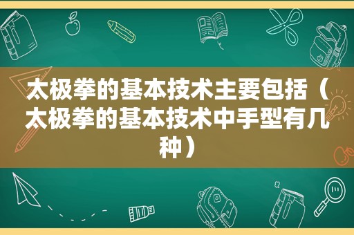 太极拳的基本技术主要包括（太极拳的基本技术中手型有几种）