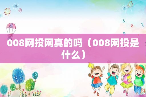 008网投网真的吗（008网投是什么）