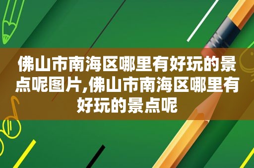 佛山市南海区哪里有好玩的景点呢图片,佛山市南海区哪里有好玩的景点呢