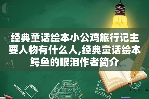 经典童话绘本小公鸡旅行记主要人物有什么人,经典童话绘本鳄鱼的眼泪作者简介