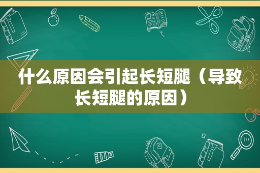 什么原因会引起长短腿（导致长短腿的原因）