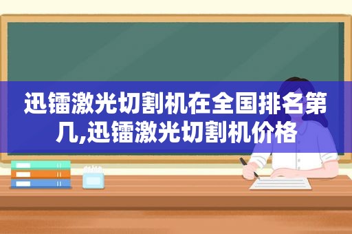 迅镭激光切割机在全国排名第几,迅镭激光切割机价格