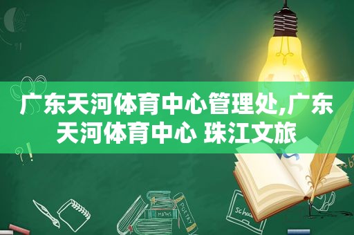 广东天河体育中心管理处,广东天河体育中心 珠江文旅