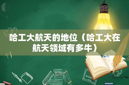 哈工大航天的地位（哈工大在航天领域有多牛）