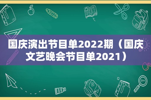 国庆演出节目单2022期（国庆文艺晚会节目单2021）