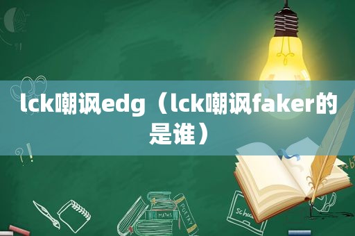 lck嘲讽edg（lck嘲讽faker的是谁）