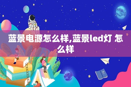 蓝景电源怎么样,蓝景led灯 怎么样